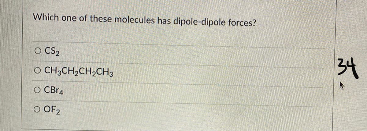 Which one of these molecules has dipole-dipole forces?
O CS2
O CHĄCH,CH,CH3
O CBr4
O OF2
头。
