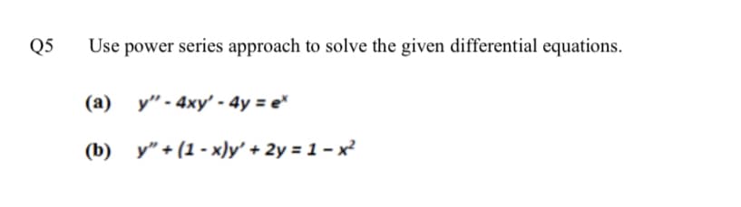 Q5
Use power series approach to solve the given differential equations.
(a)
y" - 4xy' - 4y = e*
(b) y" + (1 - x)y' + 2y = 1 – x²
