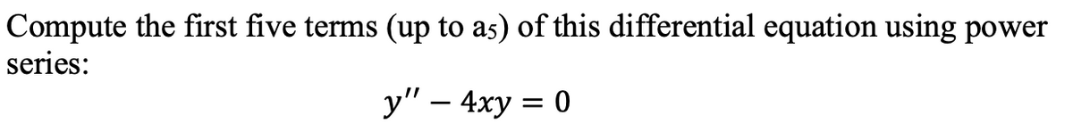 Compute the first five terms (up to as) of this differential equation using power
series:
y" – 4xy = 0
