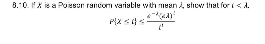 8.10. If X is a Poisson random variable with mean λ, show that for i < 2,
e -^ (e^) i
ii
P{X ≤ i} ≤