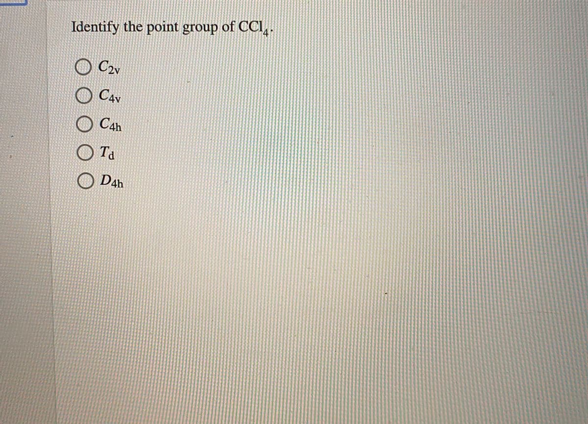 Identify the point group of CCl,.
O C2v
O Cav
O Cah
O Ta
運
D4h
