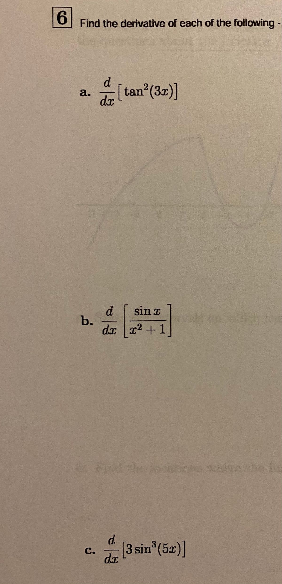 6.
Find the derivative of each of the following -
d.
a.
dx
[tan (3x)]
d.
b.
dx x2 +1
sin x
ocntins whre the fu
d.
[3 sin (5x)]
с.
