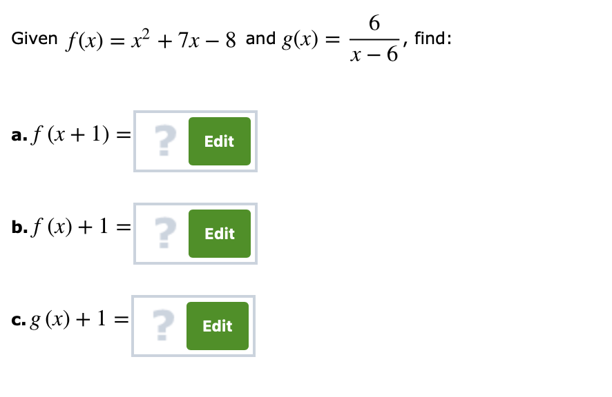 Given f (x) = x2 + 7-8 and g(x) =-, find:
x-6
2
a,f(x + 1) =
Edit
b,f (x) + 1
Edit
Edit
