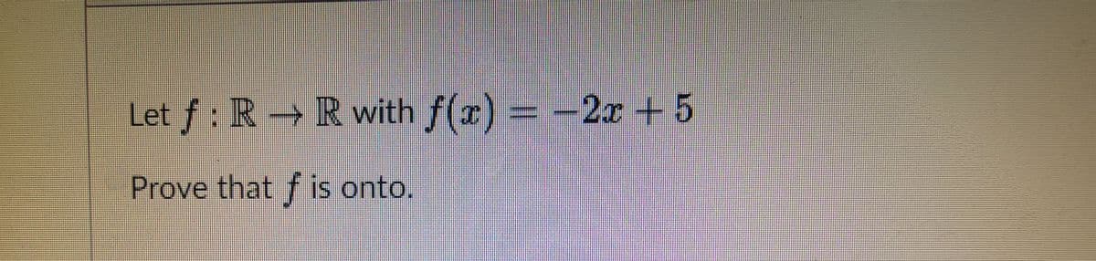 Let f: R R with f(x)
:
= -
2x+5
Prove that f is onto.
