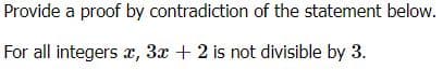 Provide a proof by contradiction of the statement below.
For all integers x, 3x + 2 is not divisible by 3.
