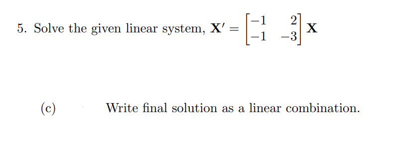 2
X
-3
5. Solve the given linear system, X'
(c)
Write final solution as a linear combination.
