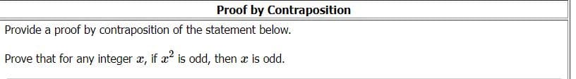 Proof by Contraposition
Provide a proof by contraposition of the statement below.
Prove that for any integer æ, if a is odd, then x is odd.
