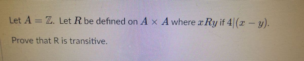 Let A = Z. Let R be defined on A x A where x Ry if 4|(x y).
Prove that R is transitive.
