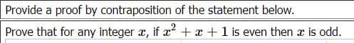 Provide a proof by contraposition of the statement below.
Prove that for any integer x, if æ? + x +1 is even then x is od.
