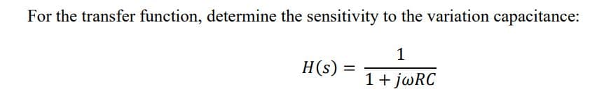 For the transfer function, determine the sensitivity to the variation capacitance:
H(s)
1+ J@RC
