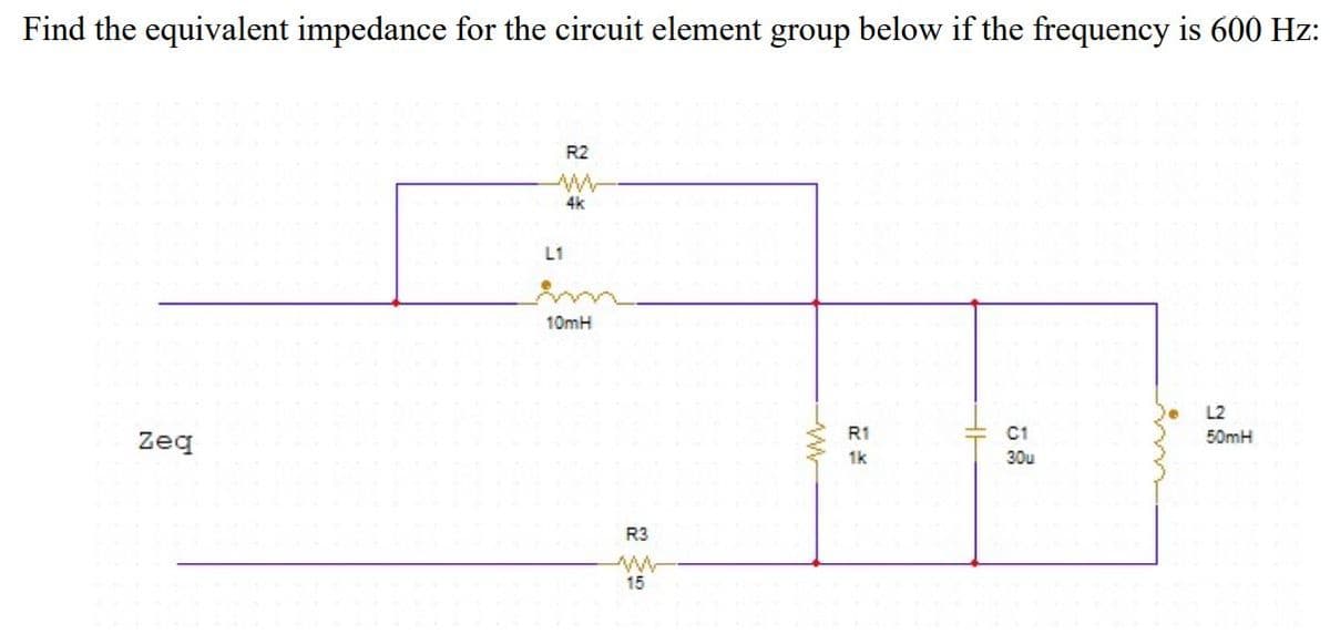 Find the equivalent impedance for the circuit element group below if the frequency is 600 Hz:
R2
4k
L1
10mH
L2
Zeg
R1
C1
50mH
1k
30u
R3
15
