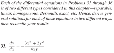 Each of the differential equations in Problems 31 through 36
is of two different types considered in this chapter-separable,
linear, homogeneous, Bernoulli, exaci, etc. Heпce, derive gen-
eral solutions for each of these equations in two different ways;
then reconcile your results.
3x² + 2y²
dy
33.
dx
4ху
