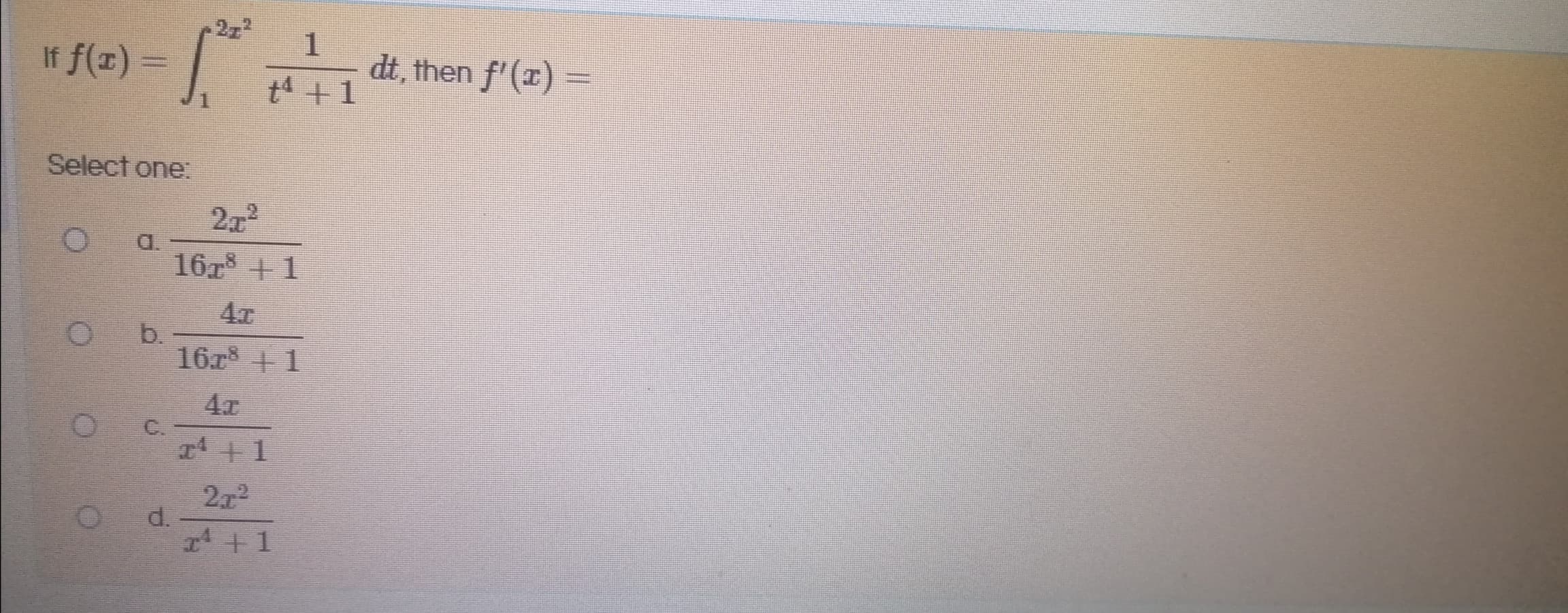 2z2
If f(x) =
|
dt, then f'(x) =
t +1
Select one:
222
a.
167 +1
b.
16r8 + 1
C.
4+1
272
d.
1 +1
