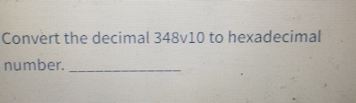 Convert the decimal 348v10 to hexadecimal
number.
