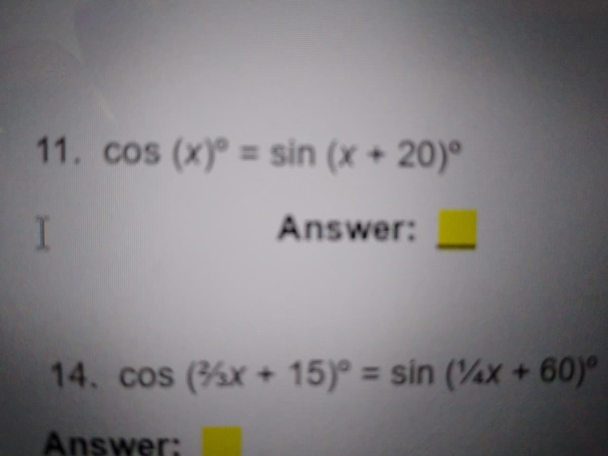 11. cos (x) = sin (x + 20)º
I
Answer:
14. cos (x + 15)° = sin (¼x + 60)°
%3D
Answer:
