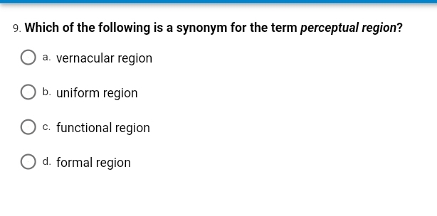9. Which of the following is a synonym for the term perceptual region?
a. vernacular region
b. uniform region
c. functional region
O d. formal region
