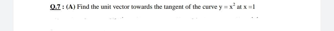 Q.7: (A) Find the unit vector towards the tangent of the curve y = x at x =1
