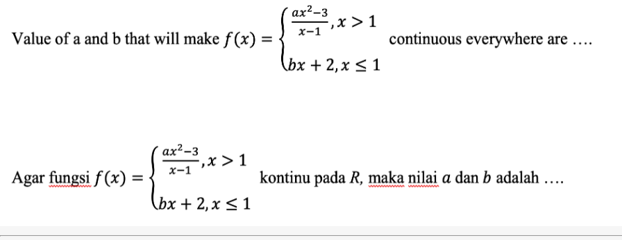 ax²-3
Value of a and b that will make f (x) =
x-1 ,X > 1
continuous everywhere are ...
%3D
(bx + 2, х < 1
аx?-3
-,x > 1
Agar fungsi f (x) = -
x-1
kontinu pada R, maka nilai a dan b adalah
%3D
wwww www
(bx + 2,x < 1
