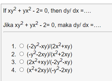 If xy2 + yx2 - 2= 0, then dy/ dx =..
Jika xy2 + yx2 - 2= 0, maka dy/ dx =....
1. O (-2y²-xy)(2x²+xy)
2. O (-y?-2xy)/(x²+2xy)
3. О (2x2+ху)(-2у?-ху)
4. O (x2+2xy)/(-y²-2xy)
