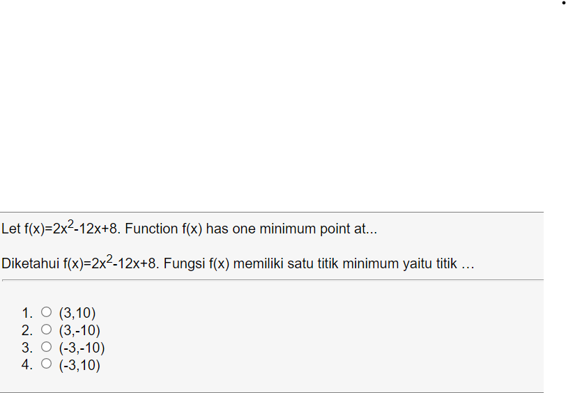 Let f(x)=2x2-12x+8. Function f(x) has one minimum point at...
Diketahui f(x)=2x²-12x+8. Fungsi f(x) memiliki satu titik minimum yaitu titik ...
1. O (3,10)
2. О (3,-10)
3. О (-3,-10)
4. O (-3,10)
