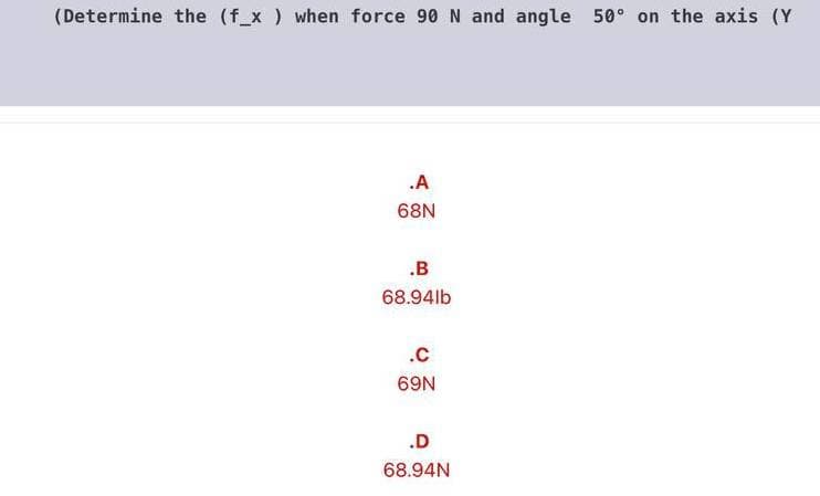 (Determine the (f_x ) when force 90 N and angle 50° on the axis (Y
.A
68N
.B
68.94lb
.c
69N
.D
68.94N
