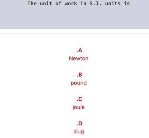 The unit of work in S.I. units is
.A
Newton
.B
pound
.C
joule
.D
slug
