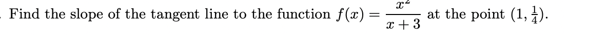 Find the slope of the tangent line to the function f(x) =
X²
x + 3
at the point (1,1).