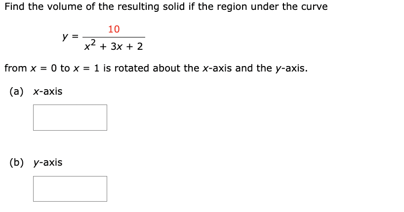 Find the volume of the resulting solid if the region under the curve
10
+ 3x + 2
from x = 0 to x = 1 is rotated about the x-axis and the y-axis.
(a) x-axis
y =
(b) y-axis
x²