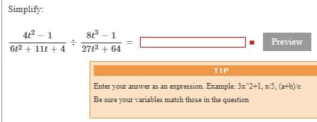 Simplify:
4t² – 1
8t – 1
Preview
6t2 + 11t + 4
27t3 + 64
TIP
Enter your answer as an expression. Example: 3x 2+1, x5, (a+b) c
Be sure your variables match those in the question
