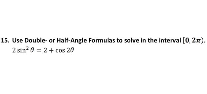15. Use Double- or Half-Angle Formulas to solve in the interval [0, 2n).
2 sin? 0 = 2 + cos 20
