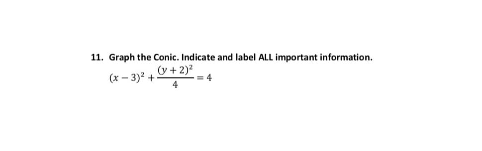 11. Graph the Conic. Indicate and label ALL important information.
(y + 2)2
= 4
4
(x – 3)2 +
