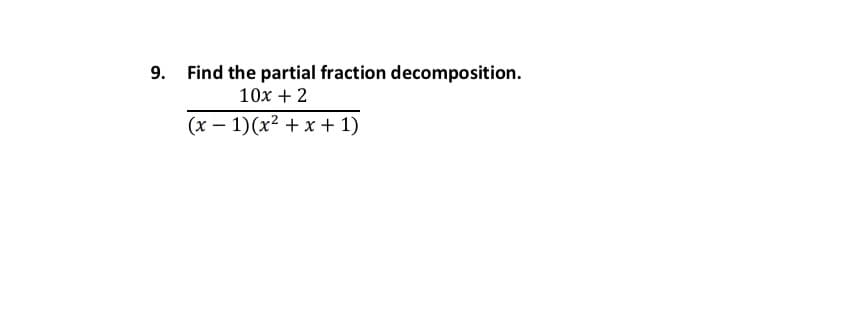 9. Find the partial fraction decomposition.
10x + 2
(x – 1)(x² + x + 1)
