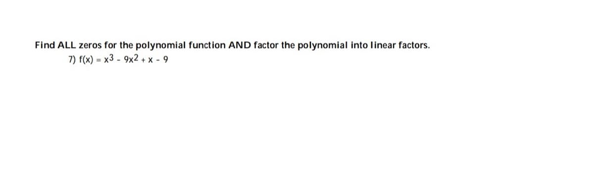 Find ALL zeros for the polynomial function AND factor the polynomial into linear factors.
7) f(x) = x3 - 9x2 + x - 9
