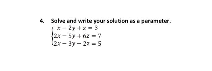 4. Solve and write your solution as a parameter.
x – 2y + z = 3
2x-5y + 6z = 7
(2x – 3y – 2z = 5
