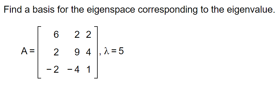 Find a basis for the eigenspace corresponding to the eigenvalue.
A =
6
2
-2 -4 1
22
94,λ=5