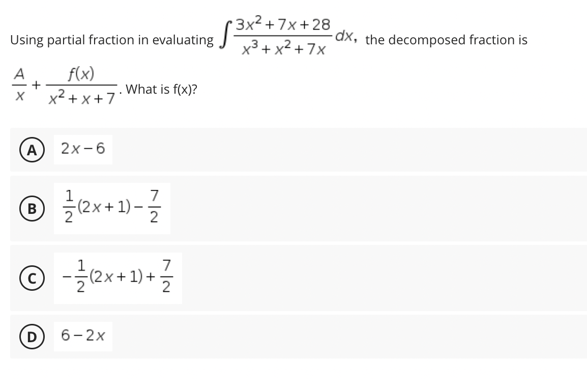 +3x²+7x+28
x³ + x² +7x
Using partial fraction in evaluating 3
f(x)
+
What is f(x)?
X x²+x+7
(A) 2x-6
Ⓒ/² (2x+1)-7
B
Ⓒ - 1/1 (2²x+1)+ 1/²/
(C)
6-2x
7/2
-dx, the decomposed fraction is