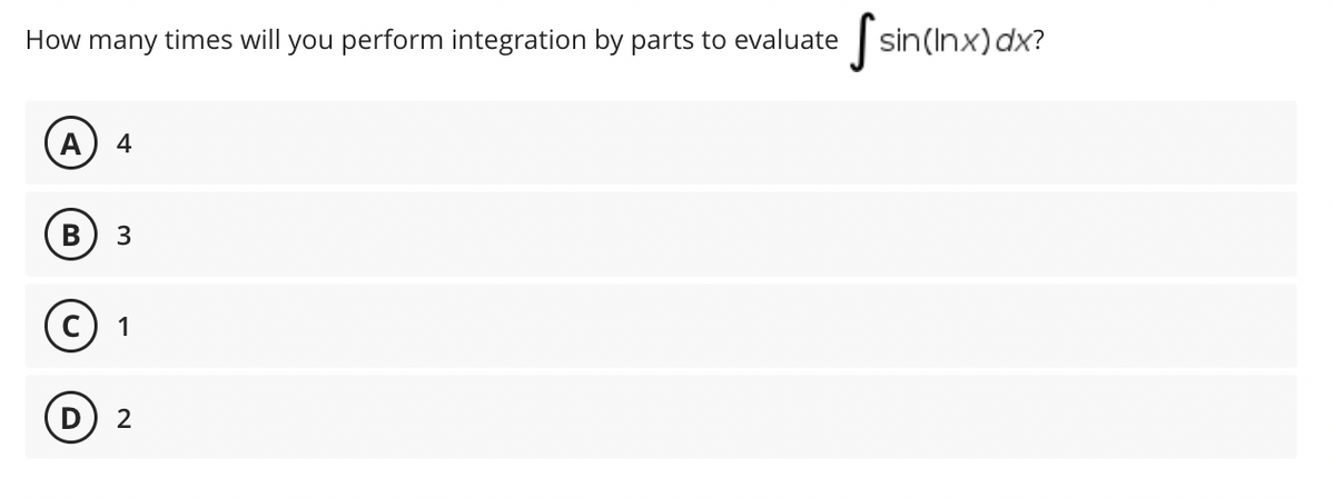 How many times will you perform integration by parts to evaluate
·S
S sin
A 4
B 3
C) 1
D) 2
sin (Inx) dx?