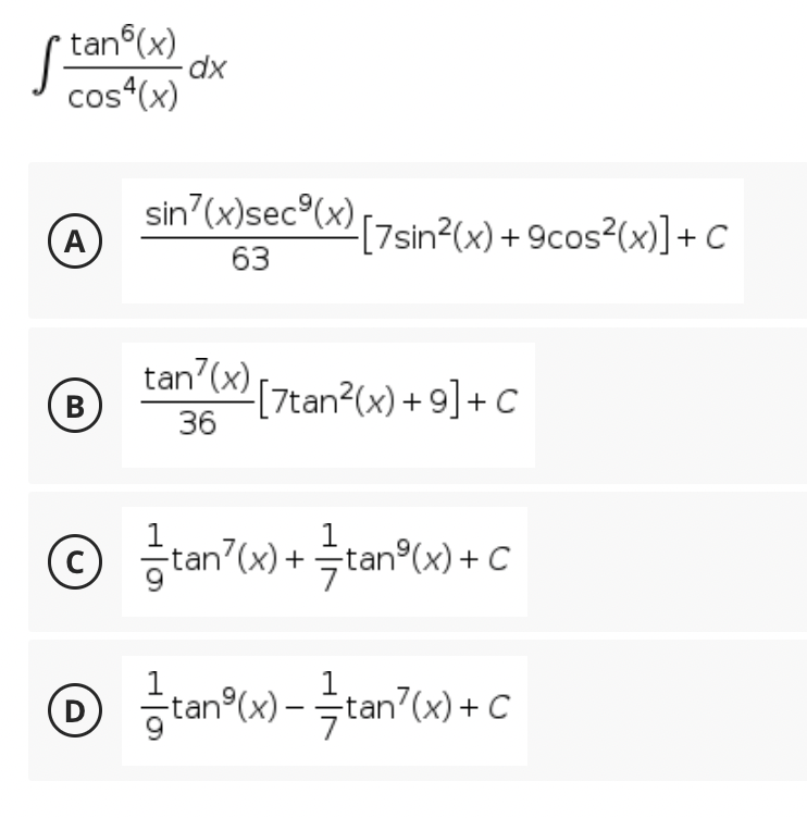 tan6(x)
cos4(x)
sin²(x)sec³(x) [7sin²(x) + 9cos²(x)] + C
A
63
tan²(x) [7tan²(x) +9] + C
B
36
Ⓒ tan²(x) + = tan (x) + C
C
1tan²(x) - = tan²(x) + C
D
-dx
