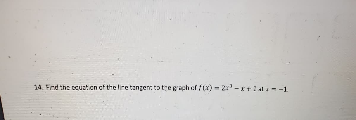 14. Find the equation of the line tangent to the graph of f(x) = 2x- x + 1 at x = -1.
