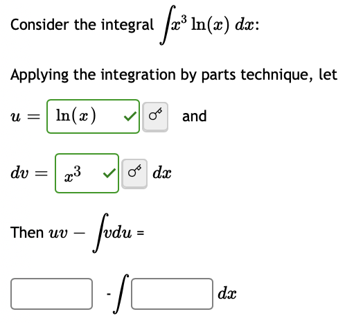 Consider the integral fa³ In(a) dæ:
Applying the integration by parts technique, let
In(x)
Ա
dv =
x3
Then uv
· fvdu =
S
dx
and
dx