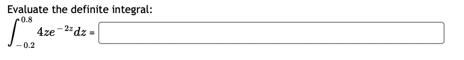 Evaluate the definite integral:
0.8
4ze 2z dz
T
-0.2