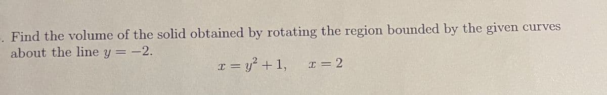 . Find the volume of the solid obtained by rotating the region bounded by the given curves
about the line y = -2.
%3D
I = y° + 1, x = 2
