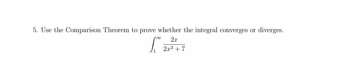 5. Use the Comparison Theorem to prove whether the integral converges or diverges.
2.x
2.x3 + 7
/1
