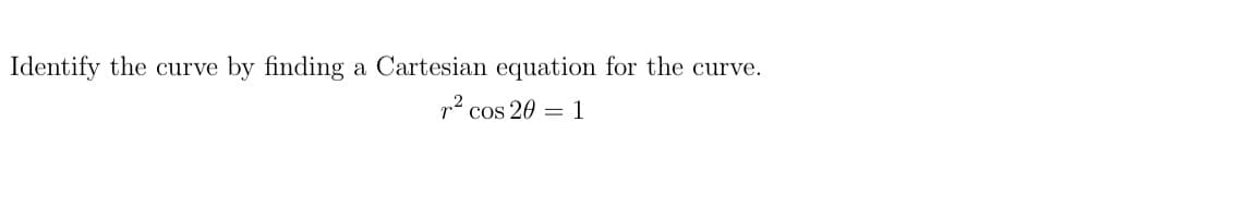 Identify the curve
by finding a Cartesian equation for the curve.
p2 cos 20 = 1
