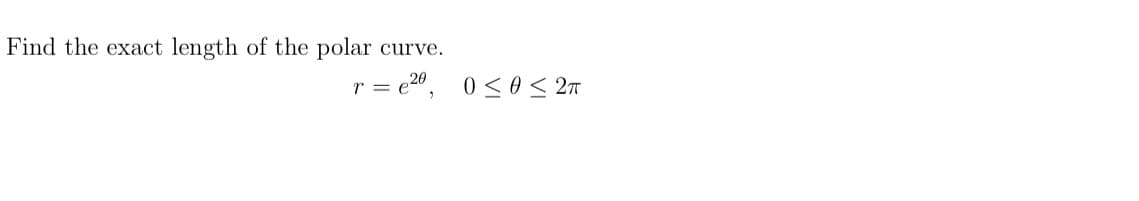 Find the exact length of the polar
curve.
r = e20,
0 <0< 2m
