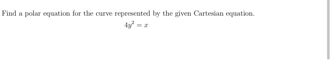 Find a polar equation for the curve
represented by the given Cartesian equation.
4y = x

