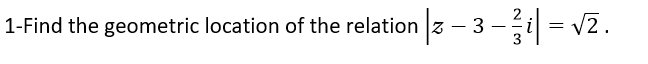 1-Find the geometric location of the relation 3 – 3 -ži = v2.
3
