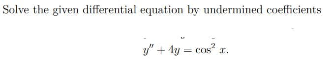 Solve the given differential equation by undermined coefficients
y" + 4y
cos x.
