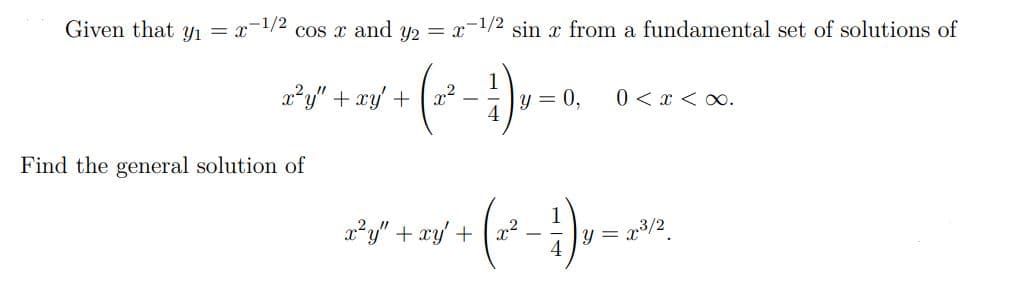 Given that Y1 = x-1/2 cos x and y2 = x-1/2 sin x from a fundamental set of solutions of
(--)-
x²y" + xy +
y = 0,
0 <x < 0.
Find the general solution of
x²y" + xy' +
y =
p3/2
