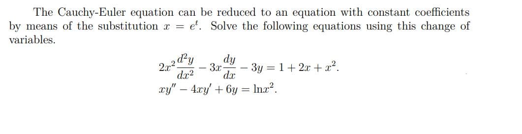 The Cauchy-Euler equation can be reduced to an equation with constant coefficients
by means of the substitution r = et. Solve the following equations using this change of
variables.
dy
3x
3y = 1+ 2x + x?.
dx?
xy" – 4xy' + 6y
Inx?.
